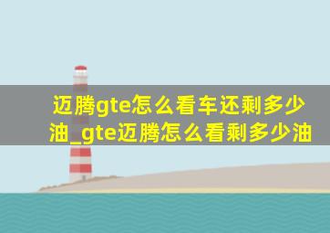 迈腾gte怎么看车还剩多少油_gte迈腾怎么看剩多少油