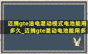 迈腾gte油电混动模式电池能用多久_迈腾gte混动电池能用多久