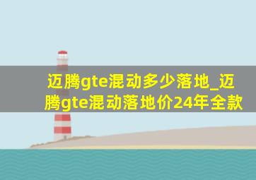 迈腾gte混动多少落地_迈腾gte混动落地价24年全款