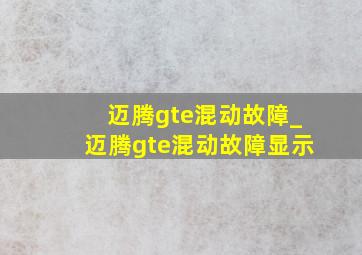 迈腾gte混动故障_迈腾gte混动故障显示