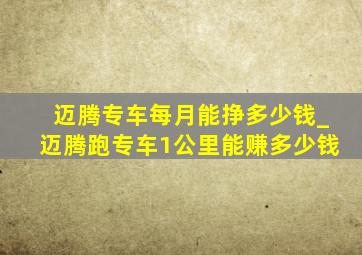 迈腾专车每月能挣多少钱_迈腾跑专车1公里能赚多少钱