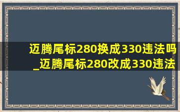 迈腾尾标280换成330违法吗_迈腾尾标280改成330违法