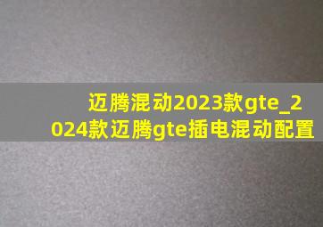 迈腾混动2023款gte_2024款迈腾gte插电混动配置