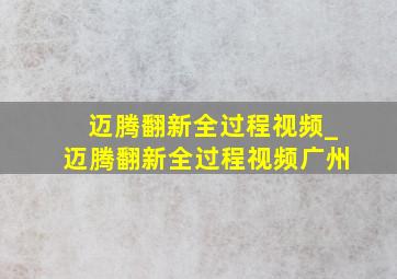 迈腾翻新全过程视频_迈腾翻新全过程视频广州