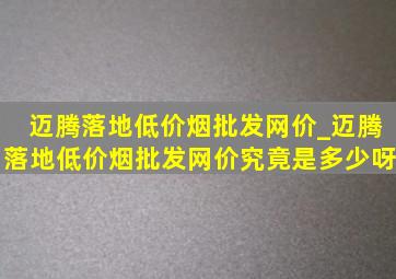 迈腾落地(低价烟批发网)价_迈腾落地(低价烟批发网)价究竟是多少呀