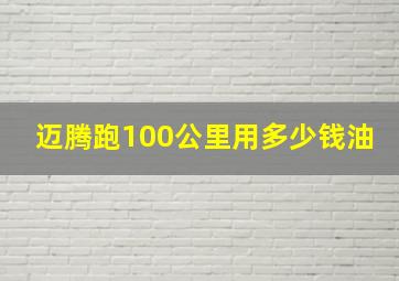 迈腾跑100公里用多少钱油