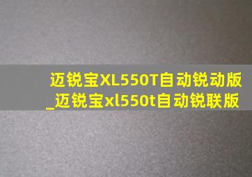 迈锐宝XL550T自动锐动版_迈锐宝xl550t自动锐联版