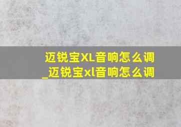 迈锐宝XL音响怎么调_迈锐宝xl音响怎么调