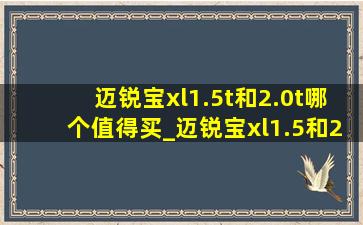 迈锐宝xl1.5t和2.0t哪个值得买_迈锐宝xl1.5和2.0t哪个更值得