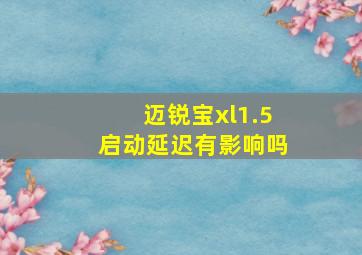 迈锐宝xl1.5启动延迟有影响吗