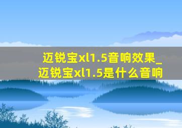 迈锐宝xl1.5音响效果_迈锐宝xl1.5是什么音响