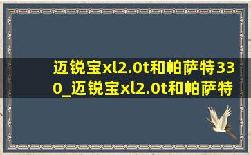 迈锐宝xl2.0t和帕萨特330_迈锐宝xl2.0t和帕萨特选哪个