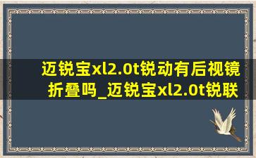 迈锐宝xl2.0t锐动有后视镜折叠吗_迈锐宝xl2.0t锐联版后视镜功能