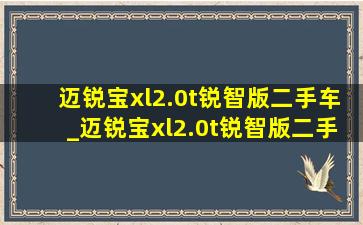 迈锐宝xl2.0t锐智版二手车_迈锐宝xl2.0t锐智版二手车行情