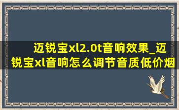 迈锐宝xl2.0t音响效果_迈锐宝xl音响怎么调节音质(低价烟批发网)