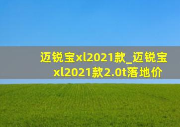 迈锐宝xl2021款_迈锐宝xl2021款2.0t落地价