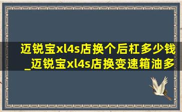 迈锐宝xl4s店换个后杠多少钱_迈锐宝xl4s店换变速箱油多少钱