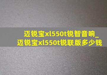 迈锐宝xl550t锐智音响_迈锐宝xl550t锐联版多少钱