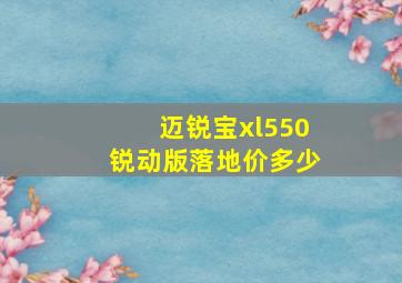 迈锐宝xl550锐动版落地价多少