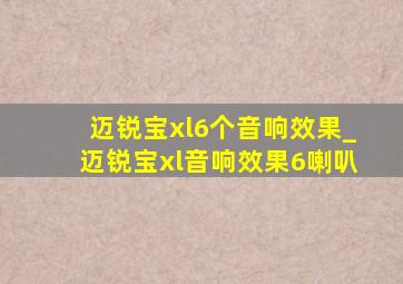 迈锐宝xl6个音响效果_迈锐宝xl音响效果6喇叭