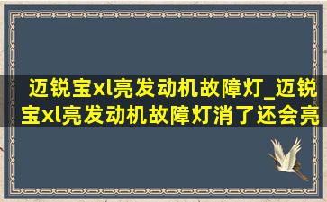 迈锐宝xl亮发动机故障灯_迈锐宝xl亮发动机故障灯消了还会亮吗