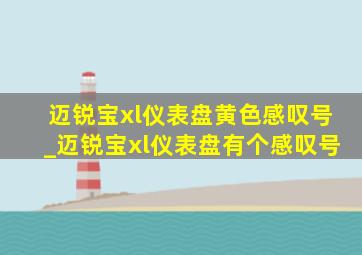 迈锐宝xl仪表盘黄色感叹号_迈锐宝xl仪表盘有个感叹号