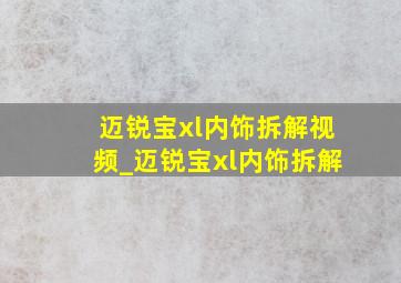 迈锐宝xl内饰拆解视频_迈锐宝xl内饰拆解