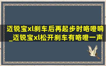 迈锐宝xl刹车后再起步时咯噔响_迈锐宝xl松开刹车有咯噔一声