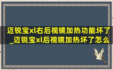 迈锐宝xl右后视镜加热功能坏了_迈锐宝xl后视镜加热坏了怎么办