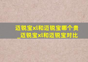 迈锐宝xl和迈锐宝哪个贵_迈锐宝xl和迈锐宝对比