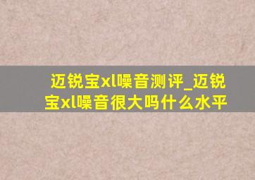 迈锐宝xl噪音测评_迈锐宝xl噪音很大吗什么水平