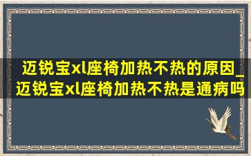 迈锐宝xl座椅加热不热的原因_迈锐宝xl座椅加热不热是通病吗