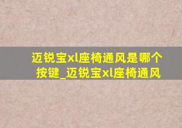 迈锐宝xl座椅通风是哪个按键_迈锐宝xl座椅通风