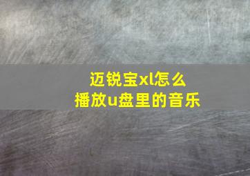 迈锐宝xl怎么播放u盘里的音乐