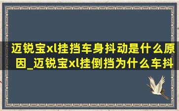 迈锐宝xl挂挡车身抖动是什么原因_迈锐宝xl挂倒挡为什么车抖动