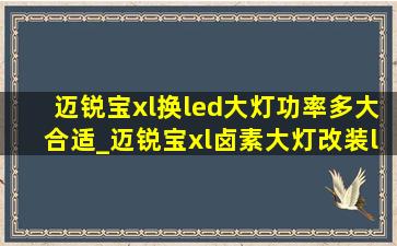 迈锐宝xl换led大灯功率多大合适_迈锐宝xl卤素大灯改装led多少钱