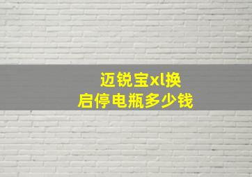 迈锐宝xl换启停电瓶多少钱