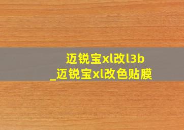 迈锐宝xl改l3b_迈锐宝xl改色贴膜