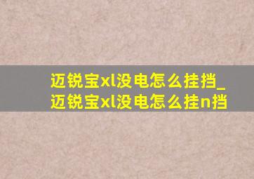 迈锐宝xl没电怎么挂挡_迈锐宝xl没电怎么挂n挡