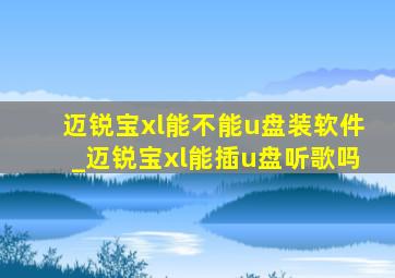 迈锐宝xl能不能u盘装软件_迈锐宝xl能插u盘听歌吗