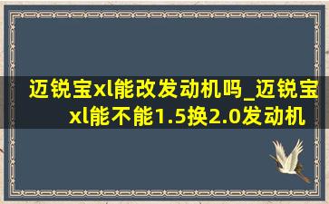 迈锐宝xl能改发动机吗_迈锐宝xl能不能1.5换2.0发动机