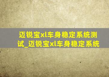 迈锐宝xl车身稳定系统测试_迈锐宝xl车身稳定系统