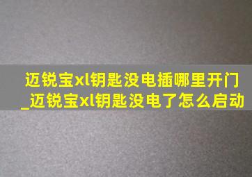 迈锐宝xl钥匙没电插哪里开门_迈锐宝xl钥匙没电了怎么启动