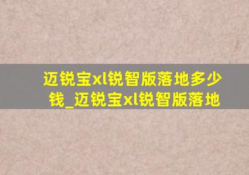 迈锐宝xl锐智版落地多少钱_迈锐宝xl锐智版落地