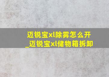 迈锐宝xl除雾怎么开_迈锐宝xl储物箱拆卸