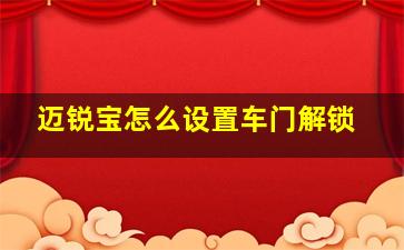 迈锐宝怎么设置车门解锁