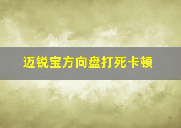 迈锐宝方向盘打死卡顿