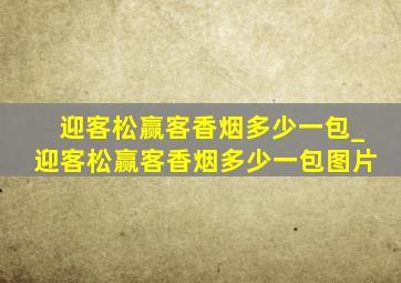 迎客松赢客香烟多少一包_迎客松赢客香烟多少一包图片