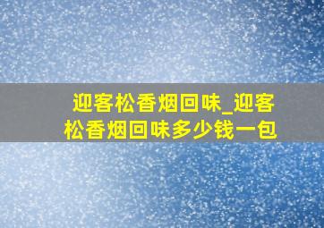 迎客松香烟回味_迎客松香烟回味多少钱一包