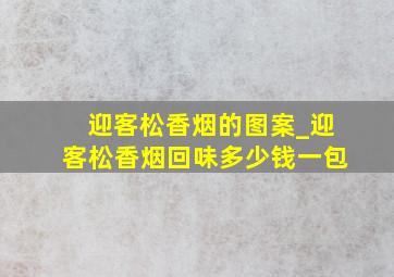 迎客松香烟的图案_迎客松香烟回味多少钱一包